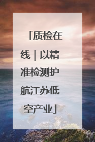 质检在线｜以精准检测护航江苏低空产业