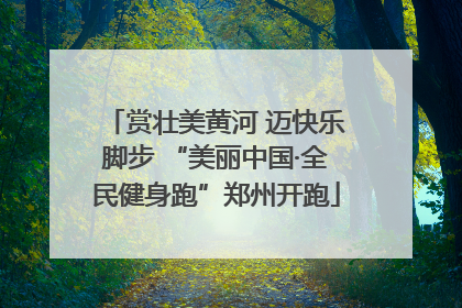 赏壮美黄河 迈快乐脚步 “美丽中国·全民健身跑”郑州开跑