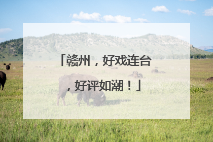 赣州，好戏连台，好评如潮！