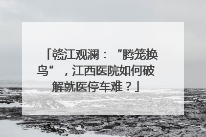 赣江观澜：“腾笼换鸟”，江西医院如何破解就医停车难？