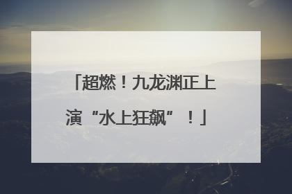 超燃！九龙渊正上演“水上狂飙”！