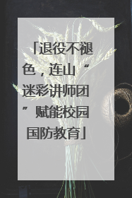 退役不褪色，连山“迷彩讲师团”赋能校园国防教育