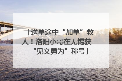 送单途中“加单”救人！洛阳小哥在无锡获“见义勇为”称号