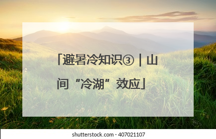 避暑冷知识③｜山间“冷湖”效应