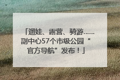 遛娃、露营、骑游……副中心57个市级公园“官方导航”发布！