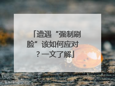 遭遇“强制刷脸”该如何应对？一文了解