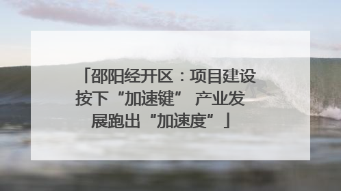 邵阳经开区：项目建设按下“加速键” 产业发展跑出“加速度”