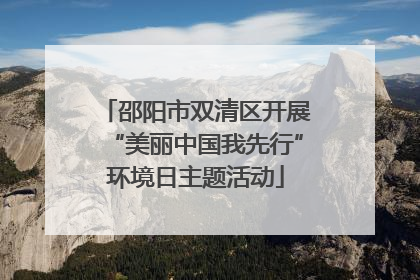邵阳市双清区开展“美丽中国我先行”环境日主题活动