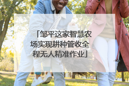 邹平这家智慧农场实现耕种管收全程无人精准作业
