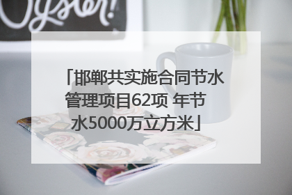 邯郸共实施合同节水管理项目62项 年节水5000万立方米