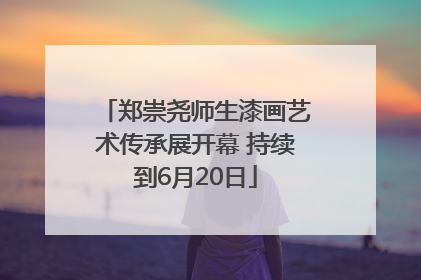 郑崇尧师生漆画艺术传承展开幕 持续到6月20日