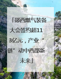 郧西燃气装备大会签约超113亿元，产业“链”动中西部新未来