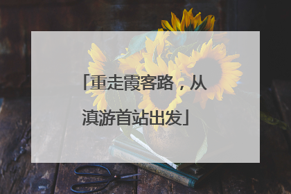 重走霞客路，从滇游首站出发