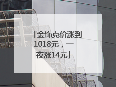 金饰克价涨到1018元，一夜涨14元