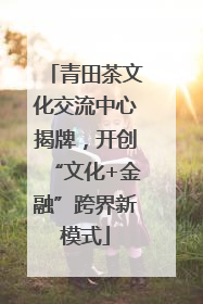 青田茶文化交流中心揭牌，开创“文化+金融”跨界新模式