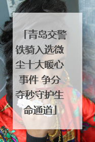 青岛交警铁骑入选微尘十大暖心事件 争分夺秒守护生命通道