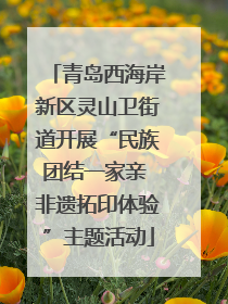 青岛西海岸新区灵山卫街道开展“民族团结一家亲 非遗拓印体验”主题活动
