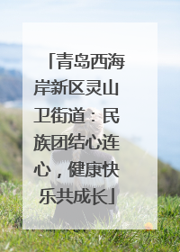 青岛西海岸新区灵山卫街道：民族团结心连心，健康快乐共成长