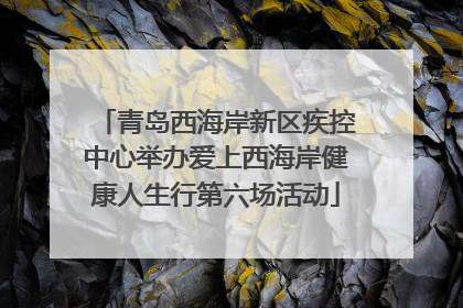 青岛西海岸新区疾控中心举办爱上西海岸健康人生行第六场活动
