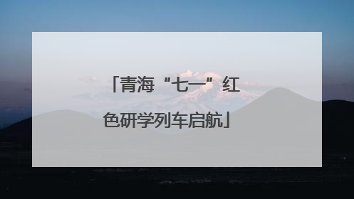 青海“七一”红色研学列车启航