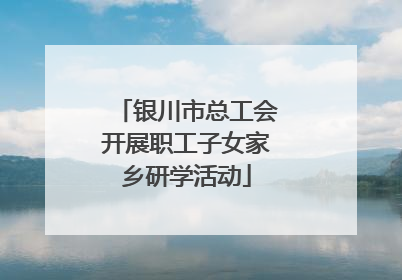 银川市总工会开展职工子女家乡研学活动