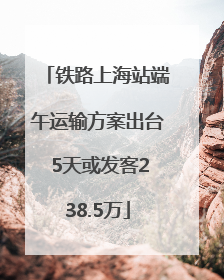 铁路上海站端午运输方案出台 5天或发客238.5万