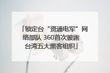 锁定台“资通电军”网络部队 360首次披露台湾五大黑客组织