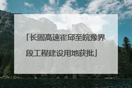 长固高速霍邱至皖豫界段工程建设用地获批