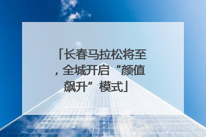 长春马拉松将至，全城开启“颜值飙升”模式