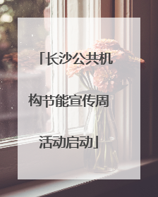 长沙公共机构节能宣传周活动启动
