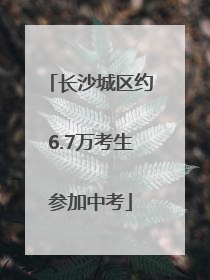 长沙城区约6.7万考生参加中考