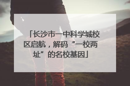 长沙市一中科学城校区启航，解码“一校两址”的名校基因