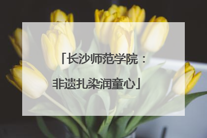 长沙师范学院：非遗扎染润童心