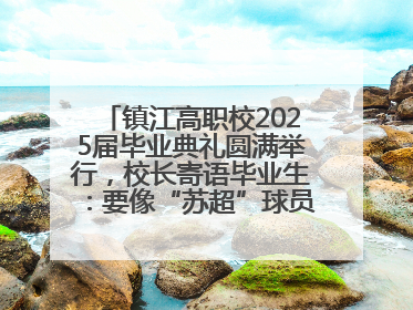 镇江高职校2025届毕业典礼圆满举行，校长寄语毕业生：要像“苏超”球员一样永不放弃