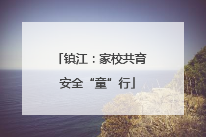 镇江：家校共育 安全“童”行