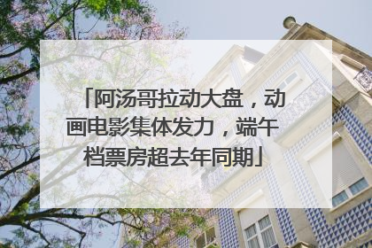 阿汤哥拉动大盘，动画电影集体发力，端午档票房超去年同期