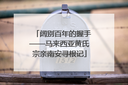 阔别百年的握手——马来西亚黄氏宗亲南安寻根记