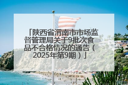 陕西省渭南市市场监督管理局关于9批次食品不合格情况的通告（2025年第9期）