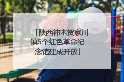 陕西神木贺家川镇5个红色革命纪念馆建成开放
