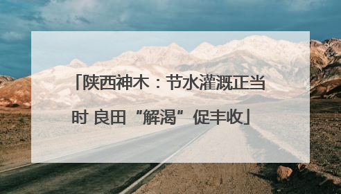 陕西神木：节水灌溉正当时 良田“解渴”促丰收