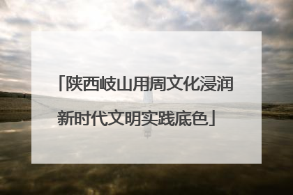 陕西岐山用周文化浸润新时代文明实践底色