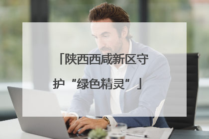 陕西西咸新区守护“绿色精灵”