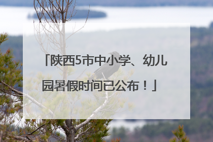 陕西5市中小学、幼儿园暑假时间已公布！