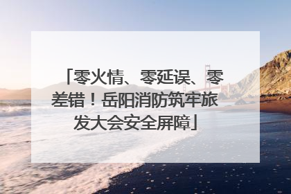 零火情、零延误、零差错！岳阳消防筑牢旅发大会安全屏障