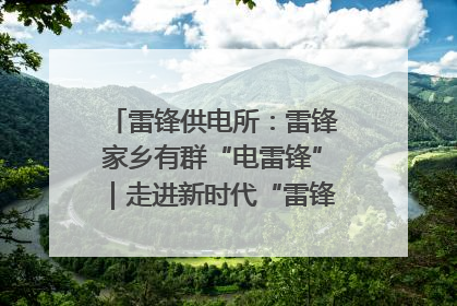 雷锋供电所：雷锋家乡有群“电雷锋”｜走进新时代“雷锋传人 长沙榜样”