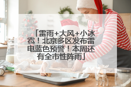 雷雨+大风+小冰雹！北京多区发布雷电蓝色预警！本周还有全市性阵雨