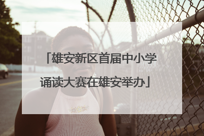 雄安新区首届中小学诵读大赛在雄安举办