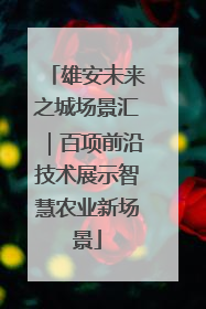 雄安未来之城场景汇｜百项前沿技术展示智慧农业新场景