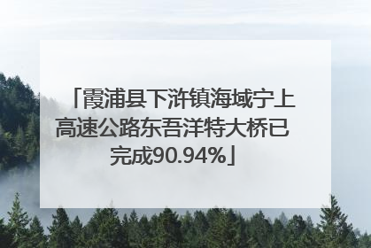 霞浦县下浒镇海域宁上高速公路东吾洋特大桥已完成90.94%