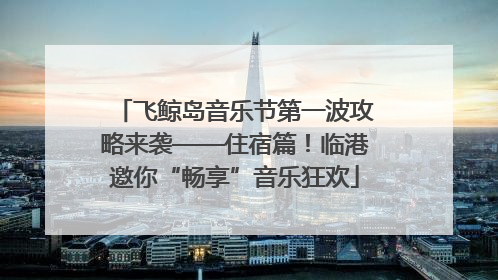 飞鲸岛音乐节第一波攻略来袭——住宿篇！临港邀你“畅享”音乐狂欢